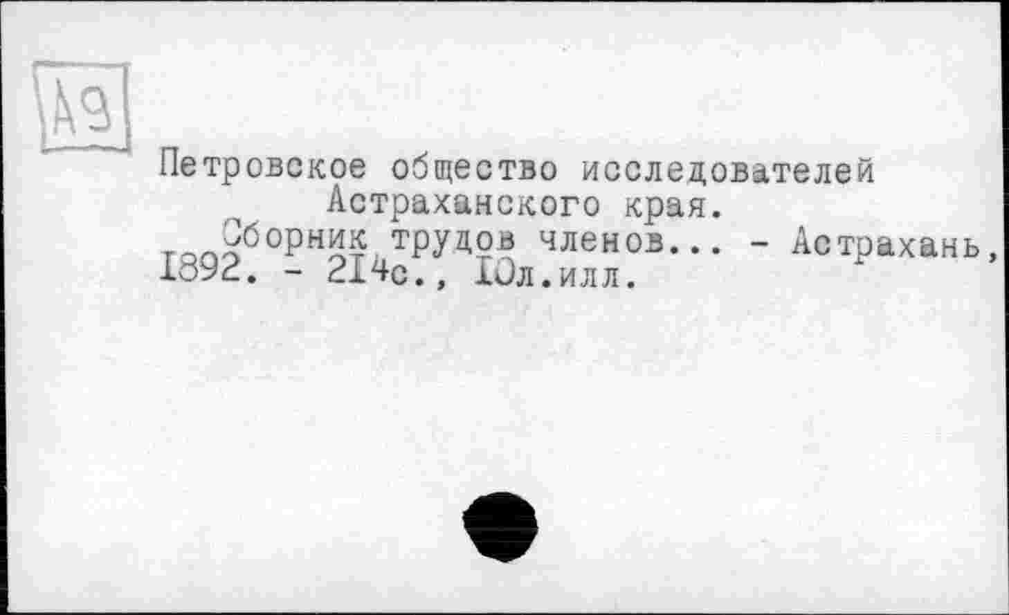 ﻿Петровское общество исследователей Астраханского края.
Сборник трудов членов... - Астрахань, 1892. - 214с., Юл.илл.